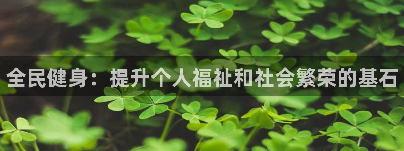 凯时登录：全民健身：提升个人福祉和社会繁荣的基石