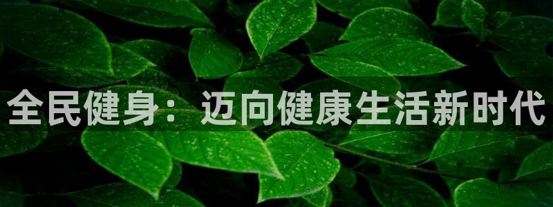 尊龙人生就是博d88 - Z6尊龙官方网站：全民健身：迈