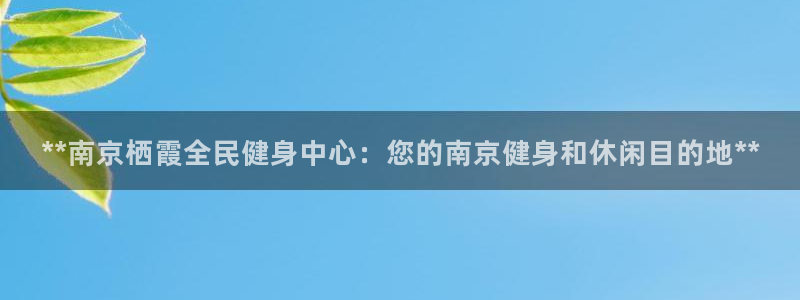 尊龙d88手机版下载：**南京栖霞全民健身中心：您的南京